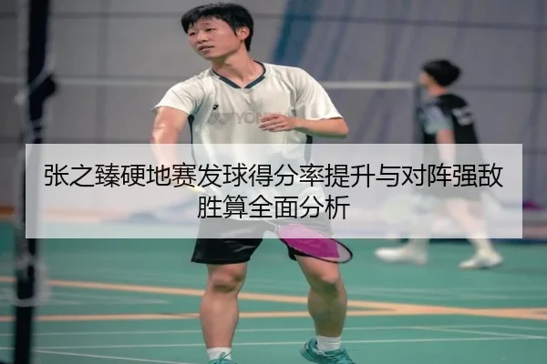 张之臻硬地赛发球得分率提升与对阵强敌胜算全面分析